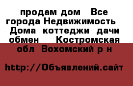 продам дом - Все города Недвижимость » Дома, коттеджи, дачи обмен   . Костромская обл.,Вохомский р-н